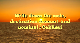 Write down the code, destination account  and nominal : CekResi